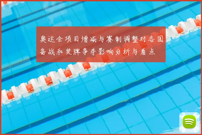 奥运会项目增减与赛制调整对各国备战和奖牌争夺影响分析与看点