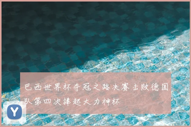 巴西世界杯夺冠之路决赛击败德国队第四次捧起大力神杯