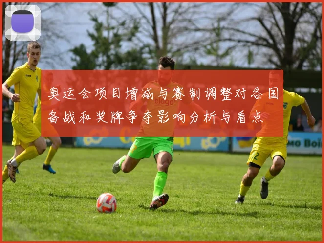 奥运会项目增减与赛制调整对各国备战和奖牌争夺影响分析与看点