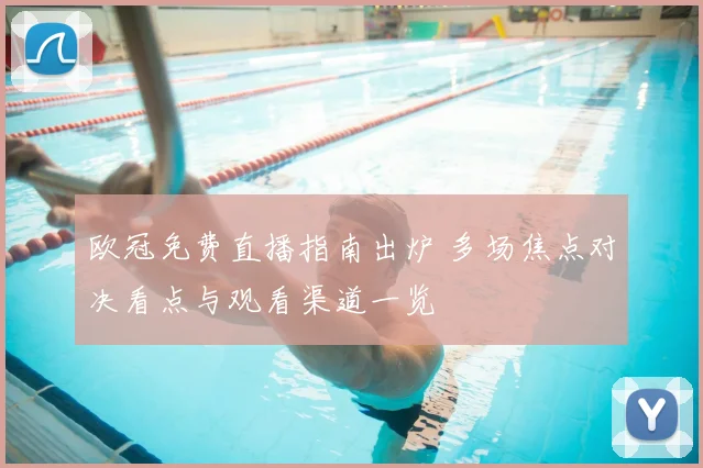 欧冠免费直播指南出炉 多场焦点对决看点与观看渠道一览