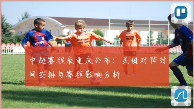 中超赛程表重庆公布:关键对阵时间安排与赛程影响分析
