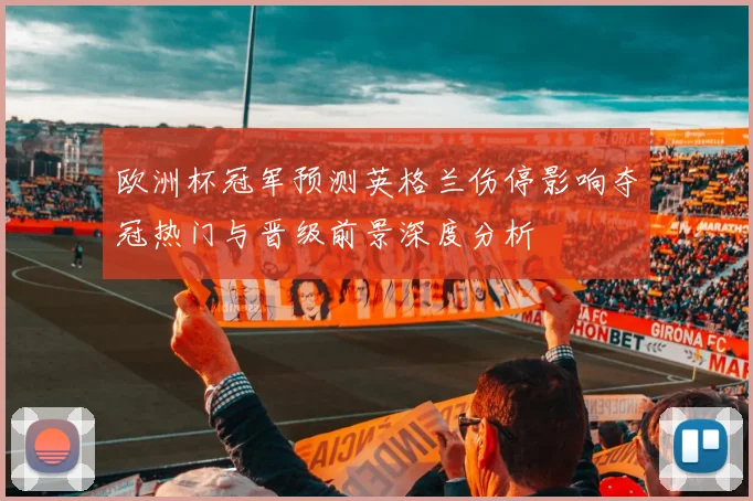 欧洲杯冠军预测英格兰伤停影响夺冠热门与晋级前景深度分析