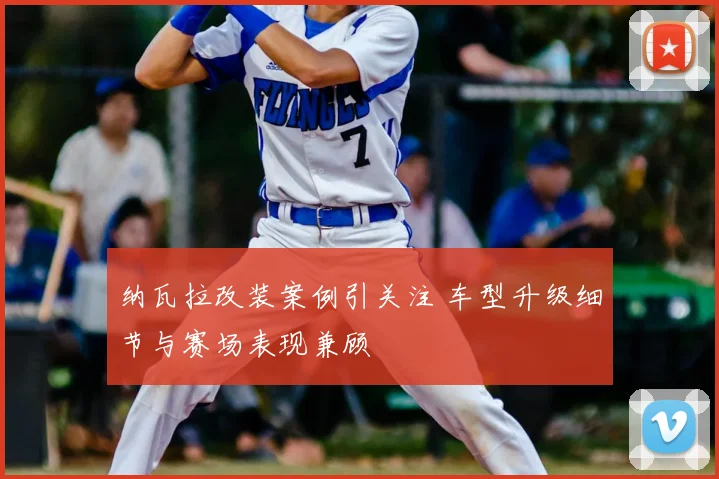 纳瓦拉改装案例引关注 车型升级细节与赛场表现兼顾