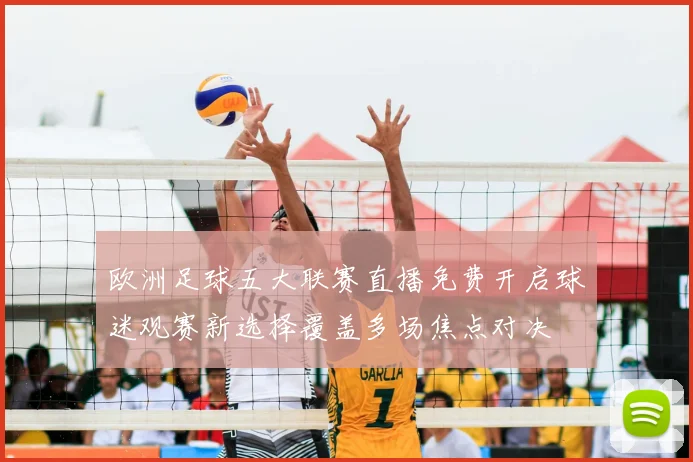 欧洲足球五大联赛直播免费开启球迷观赛新选择覆盖多场焦点对决