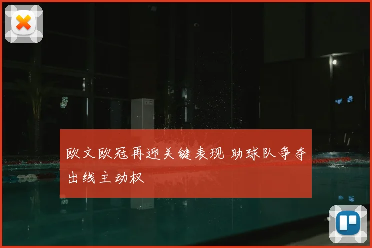 欧文欧冠再迎关键表现 助球队争夺出线主动权