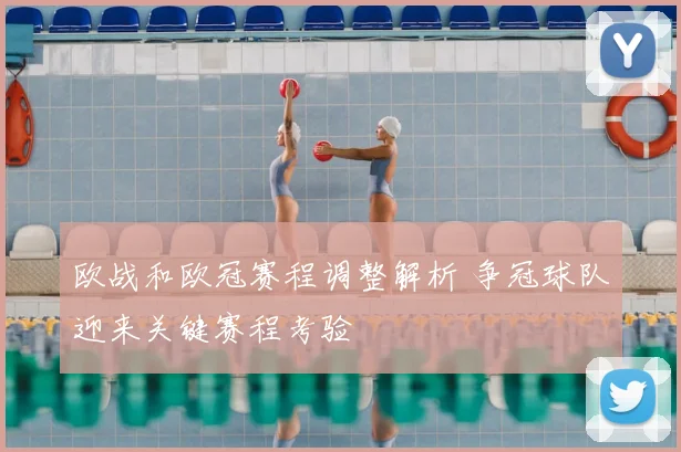 欧战和欧冠赛程调整解析 争冠球队迎来关键赛程考验