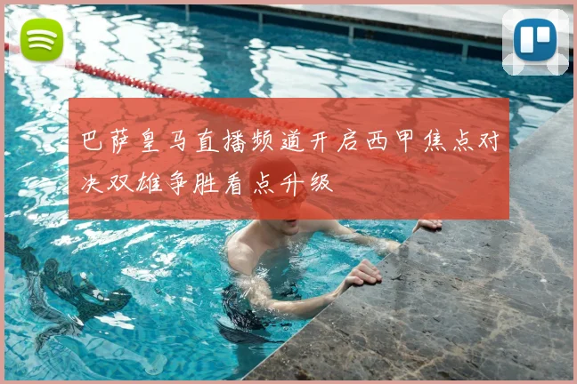 巴萨皇马直播频道开启西甲焦点对决双雄争胜看点升级