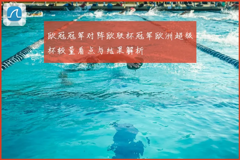 欧冠冠军对阵欧联杯冠军欧洲超级杯较量看点与结果解析