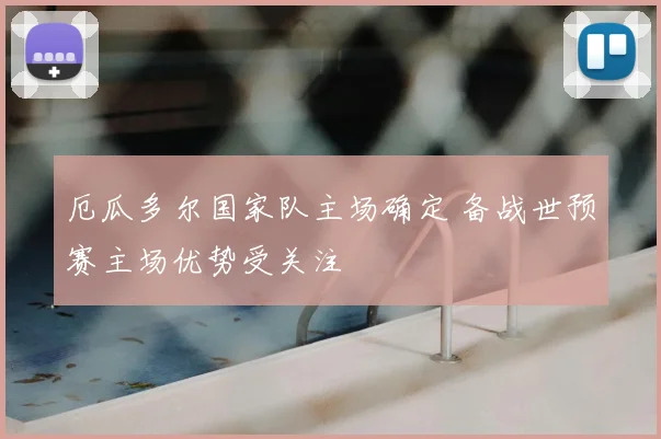 厄瓜多尔国家队主场确定 备战世预赛主场优势受关注