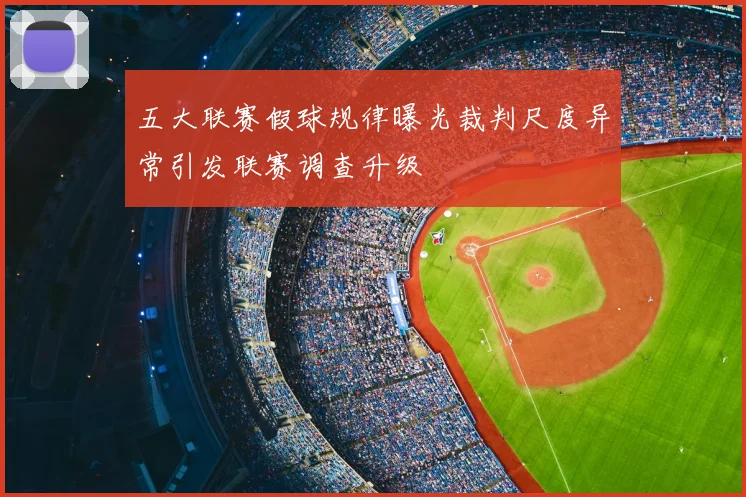 五大联赛假球规律曝光裁判尺度异常引发联赛调查升级