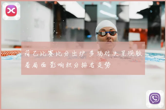荷乙比赛比分出炉 多场对决呈现胶着局面 影响积分排名走势