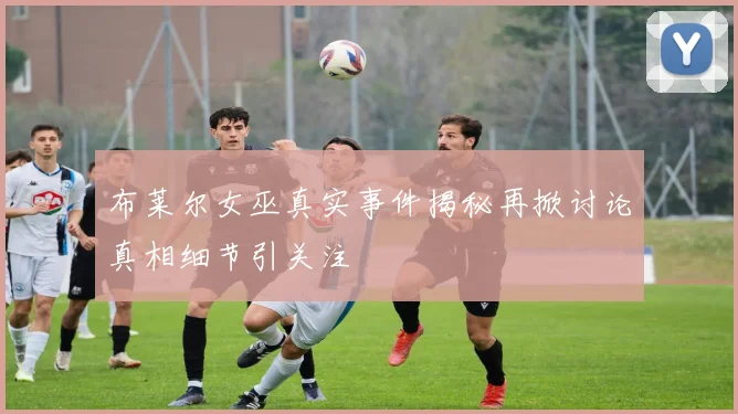 布莱尔女巫真实事件揭秘再掀讨论真相细节引关注