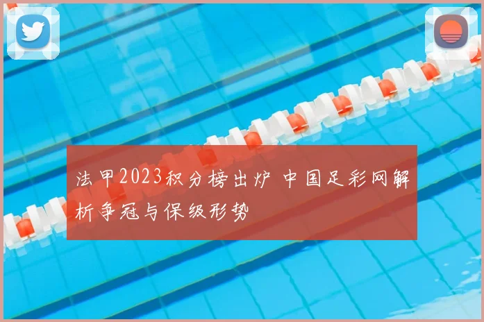 法甲2023积分榜出炉 中国足彩网解析争冠与保级形势