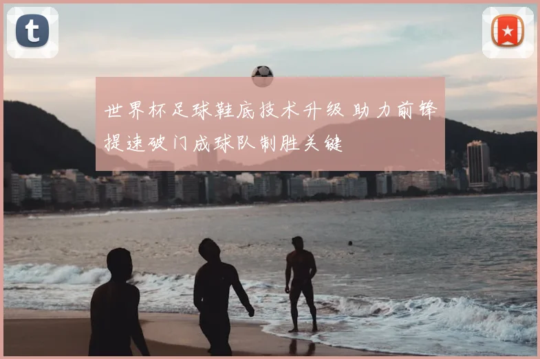 世界杯足球鞋底技术升级 助力前锋提速破门成球队制胜关键