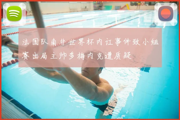 法国队南非世界杯内讧事件致小组赛出局主帅多梅内克遭质疑