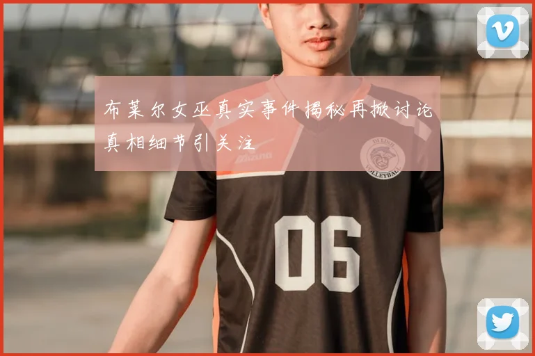 布莱尔女巫真实事件揭秘再掀讨论真相细节引关注