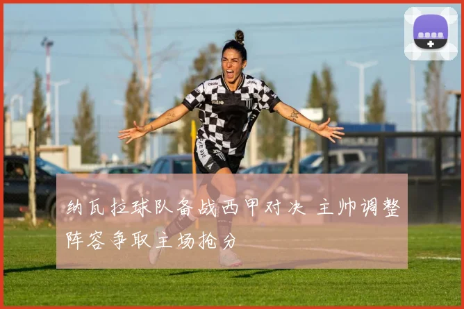纳瓦拉球队备战西甲对决 主帅调整阵容争取主场抢分