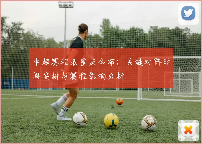 中超赛程表重庆公布：关键对阵时间安排与赛程影响分析