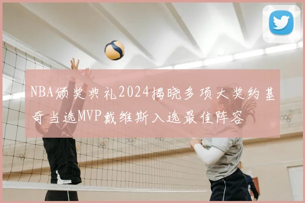 NBA颁奖典礼2024揭晓多项大奖约基奇当选MVP戴维斯入选最佳阵容