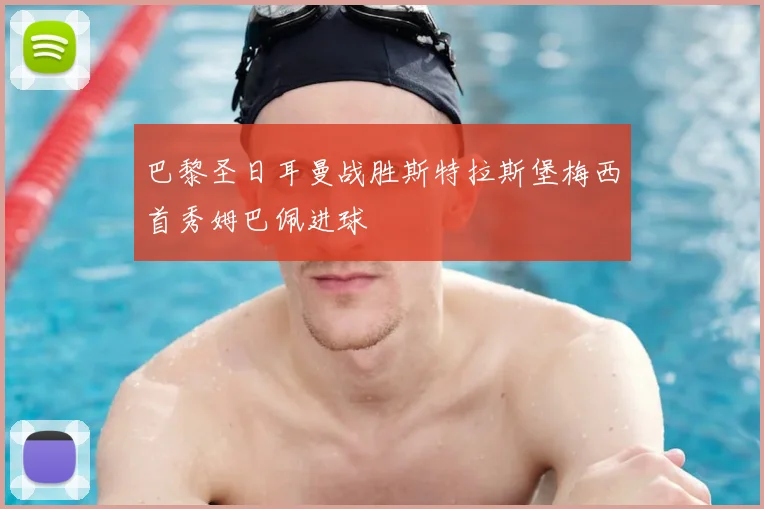 巴黎圣日耳曼战胜斯特拉斯堡梅西首秀姆巴佩进球