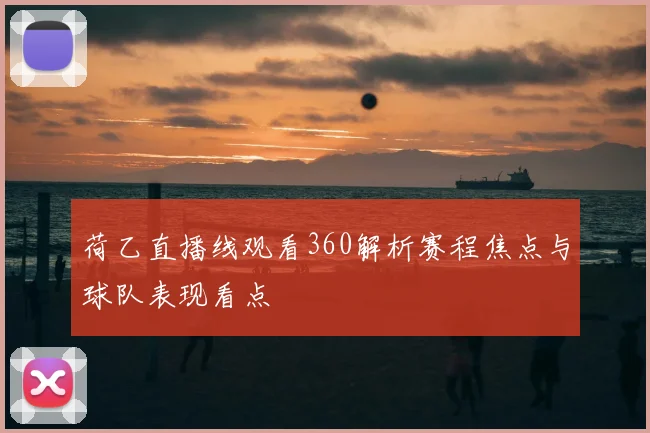 荷乙直播线观看360解析赛程焦点与球队表现看点