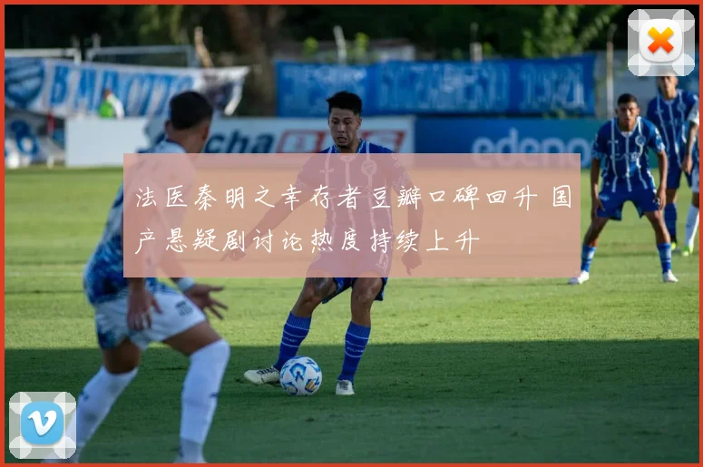 法医秦明之幸存者豆瓣口碑回升 国产悬疑剧讨论热度持续上升