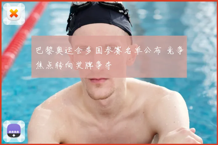 巴黎奥运会多国参赛名单公布 竞争焦点转向奖牌争夺