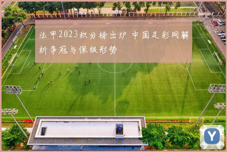 法甲2023积分榜出炉 中国足彩网解析争冠与保级形势