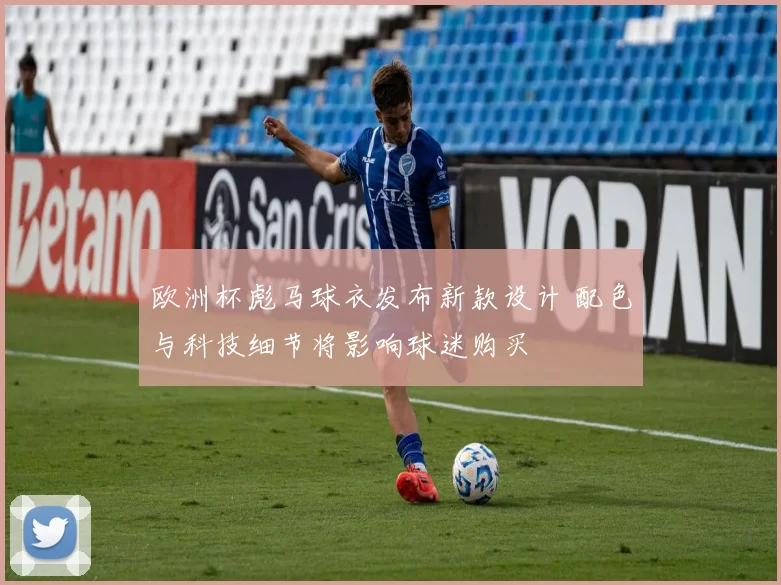 欧洲杯彪马球衣发布新款设计 配色与科技细节将影响球迷购买