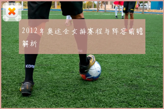 2012年奥运会女排赛程与阵容前瞻解析