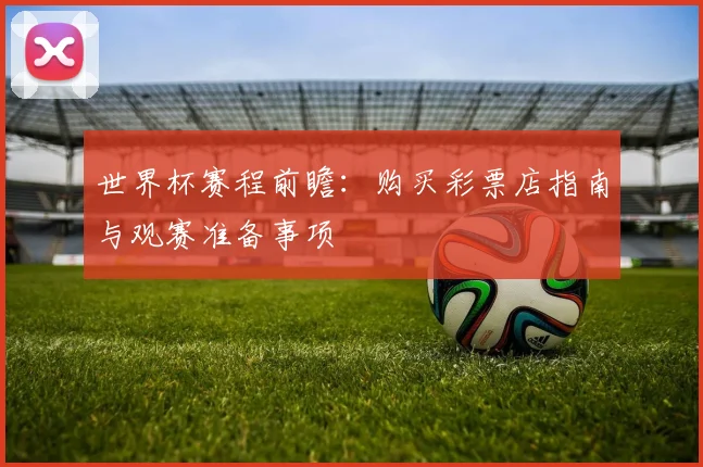 世界杯赛程前瞻：购买彩票店指南与观赛准备事项