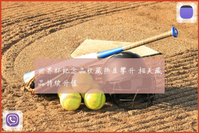 世界杯纪念品收藏热度攀升 相关藏品持续升值