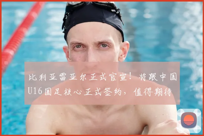 比利亚雷亚尔正式官宣!将跟中国U16国足核心正式签约,值得期待