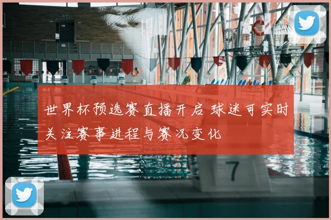 世界杯预选赛直播开启 球迷可实时关注赛事进程与赛况变化