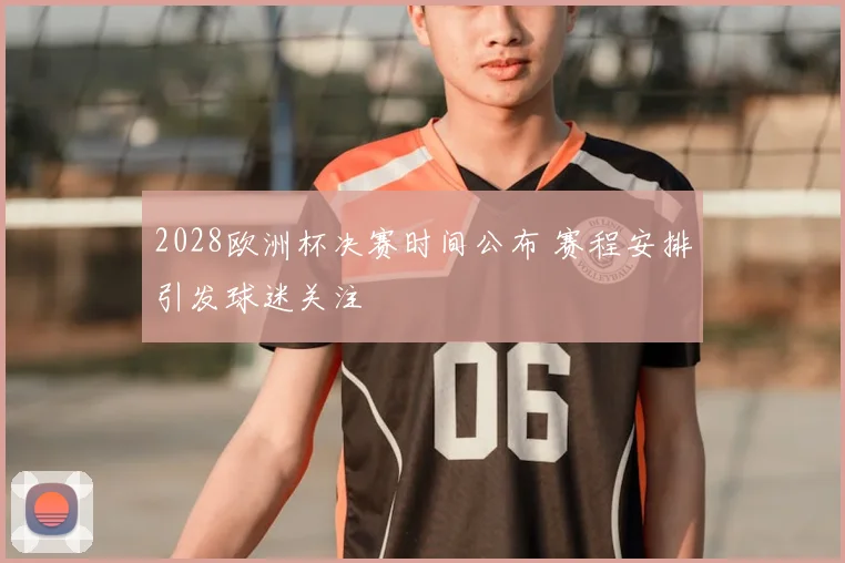 2028欧洲杯决赛时间公布 赛程安排引发球迷关注
