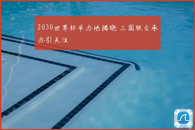 2030世界杯举办地揭晓 三国联合承办引关注
