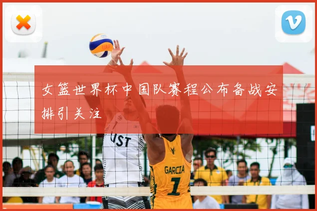 女篮世界杯中国队赛程公布备战安排引关注